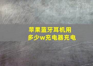 苹果蓝牙耳机用多少w充电器充电