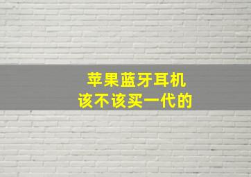 苹果蓝牙耳机该不该买一代的