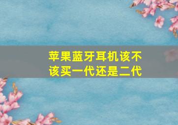 苹果蓝牙耳机该不该买一代还是二代