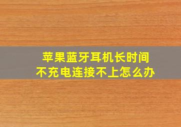 苹果蓝牙耳机长时间不充电连接不上怎么办