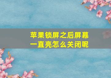 苹果锁屏之后屏幕一直亮怎么关闭呢