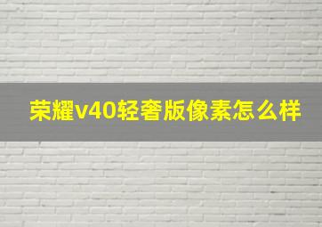 荣耀v40轻奢版像素怎么样