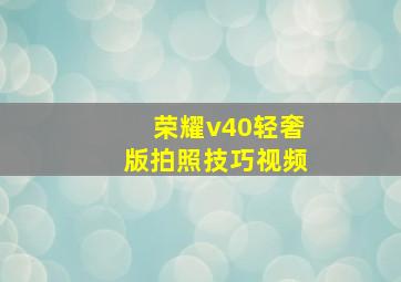 荣耀v40轻奢版拍照技巧视频