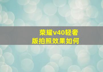 荣耀v40轻奢版拍照效果如何