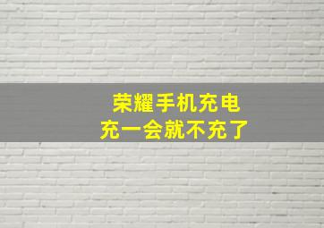 荣耀手机充电充一会就不充了