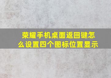 荣耀手机桌面返回键怎么设置四个图标位置显示