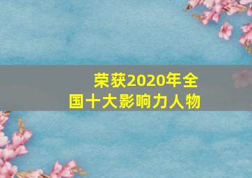 荣获2020年全国十大影响力人物