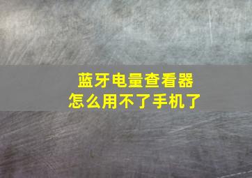 蓝牙电量查看器怎么用不了手机了