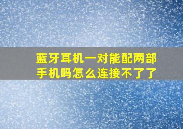 蓝牙耳机一对能配两部手机吗怎么连接不了了