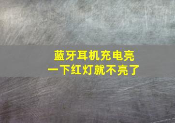 蓝牙耳机充电亮一下红灯就不亮了