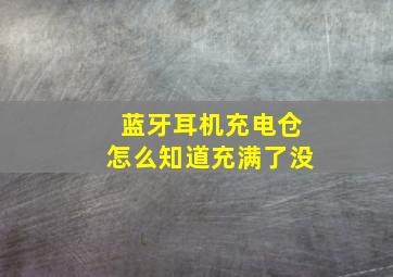 蓝牙耳机充电仓怎么知道充满了没