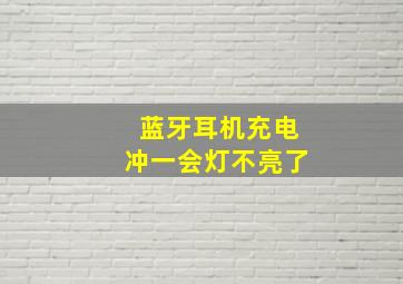 蓝牙耳机充电冲一会灯不亮了