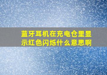 蓝牙耳机在充电仓里显示红色闪烁什么意思啊