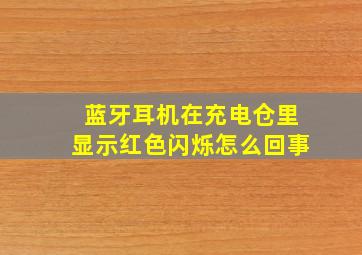 蓝牙耳机在充电仓里显示红色闪烁怎么回事