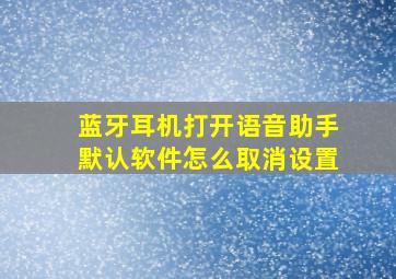 蓝牙耳机打开语音助手默认软件怎么取消设置