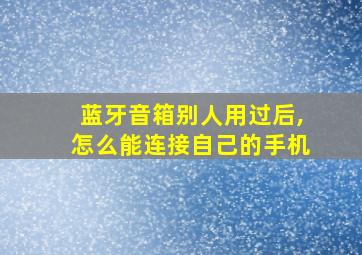 蓝牙音箱别人用过后,怎么能连接自己的手机