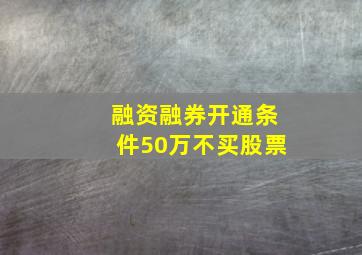 融资融券开通条件50万不买股票