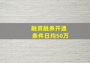 融资融券开通条件日均50万