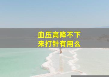 血压高降不下来打针有用么