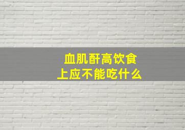 血肌酐高饮食上应不能吃什么