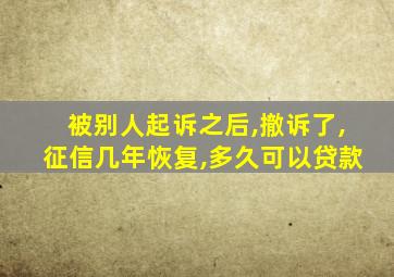 被别人起诉之后,撤诉了,征信几年恢复,多久可以贷款