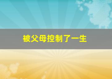 被父母控制了一生