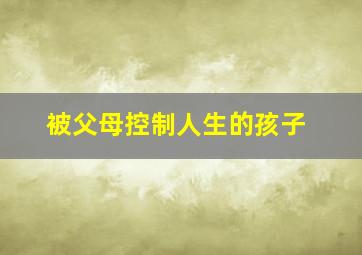 被父母控制人生的孩子