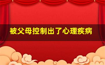 被父母控制出了心理疾病