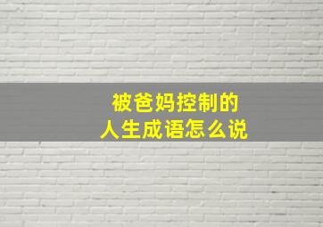 被爸妈控制的人生成语怎么说