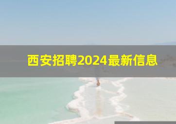 西安招聘2024最新信息