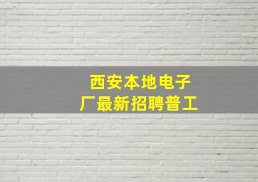 西安本地电子厂最新招聘普工