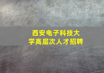 西安电子科技大学高层次人才招聘