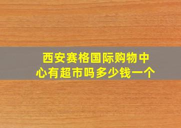 西安赛格国际购物中心有超市吗多少钱一个