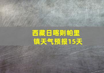 西藏日喀则帕里镇天气预报15天