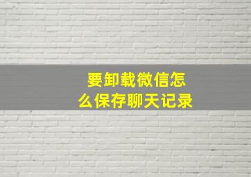 要卸载微信怎么保存聊天记录