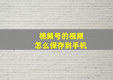 视频号的视频怎么保存到手机