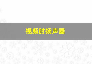 视频时扬声器