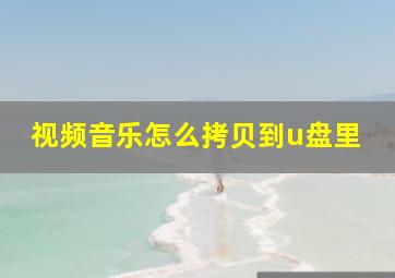 视频音乐怎么拷贝到u盘里