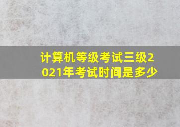 计算机等级考试三级2021年考试时间是多少