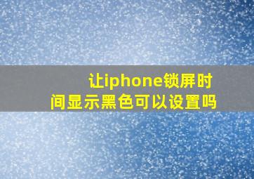 让iphone锁屏时间显示黑色可以设置吗