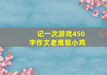 记一次游戏450字作文老鹰捉小鸡