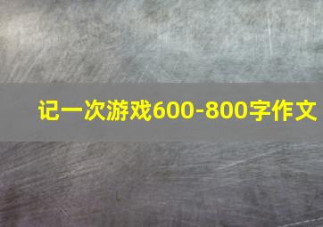 记一次游戏600-800字作文