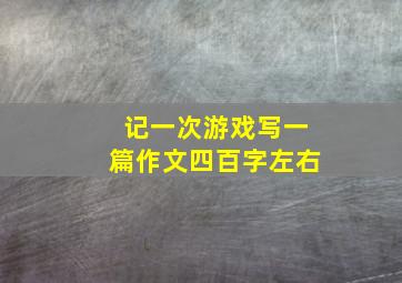 记一次游戏写一篇作文四百字左右