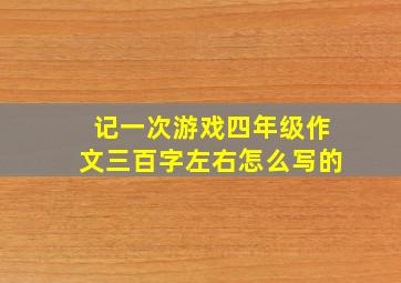 记一次游戏四年级作文三百字左右怎么写的