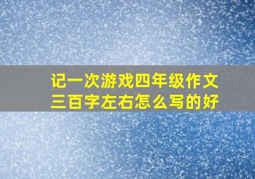 记一次游戏四年级作文三百字左右怎么写的好