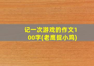 记一次游戏的作文100字(老鹰捉小鸡)