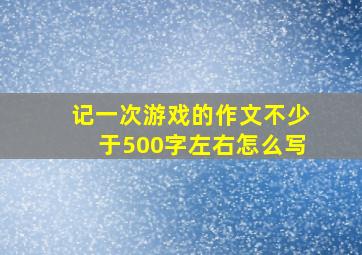 记一次游戏的作文不少于500字左右怎么写