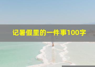 记暑假里的一件事100字