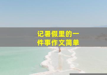 记暑假里的一件事作文简单