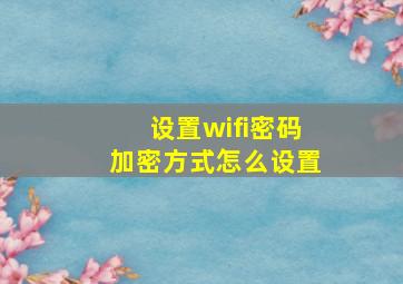 设置wifi密码加密方式怎么设置